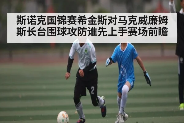 斯诺克国锦赛希金斯对马克威廉姆斯长台围球攻防谁先上手赛场前瞻
