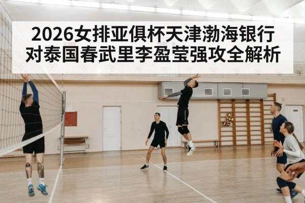 2026女排亚俱杯天津渤海银行对泰国春武里李盈莹强攻全解析